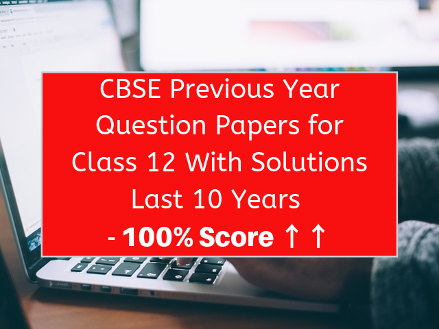 CBSE Previous Year Question Papers for Class 12 With Solutions Last 10 Years
