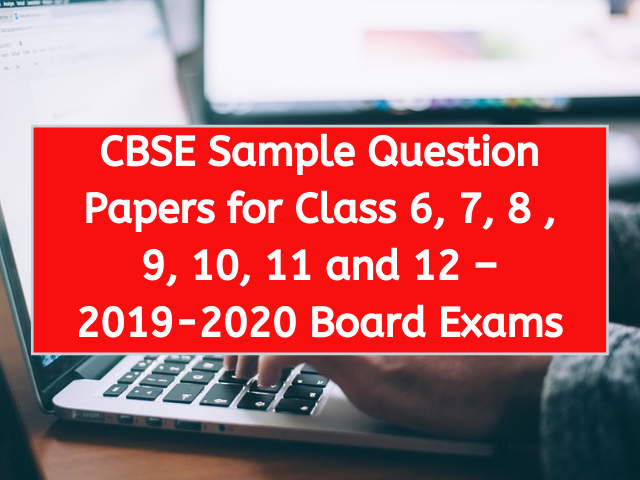 CBSE Sample Question Papers for Class 6, 7, 8 , 9, 10, 11 and 12 – 2019-2020 Board Exams