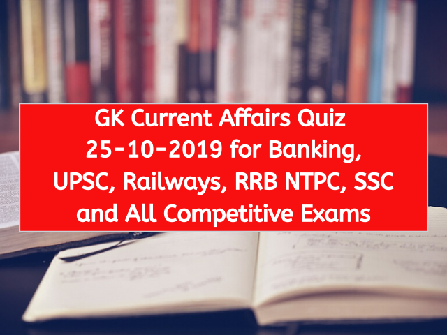 GK Current Affairs Quiz 25-10-2019 for Banking, UPSC, Railways, RRB NTPC, SSC and All Competitive Exams