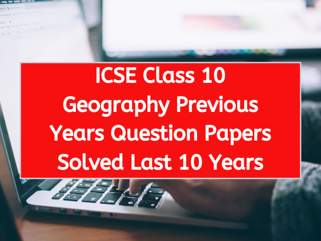 ICSE Class 10 Geography Previous Years Question Papers Solved Last 10 Years