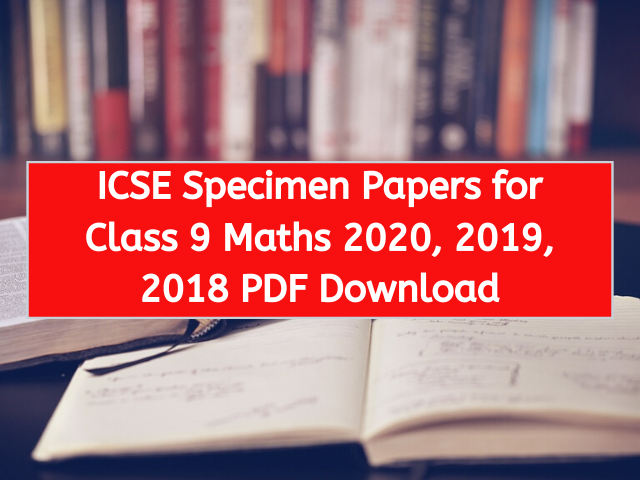 ICSE Specimen Papers for Class 9 Maths 2020, 2019, 2018 PDF Download