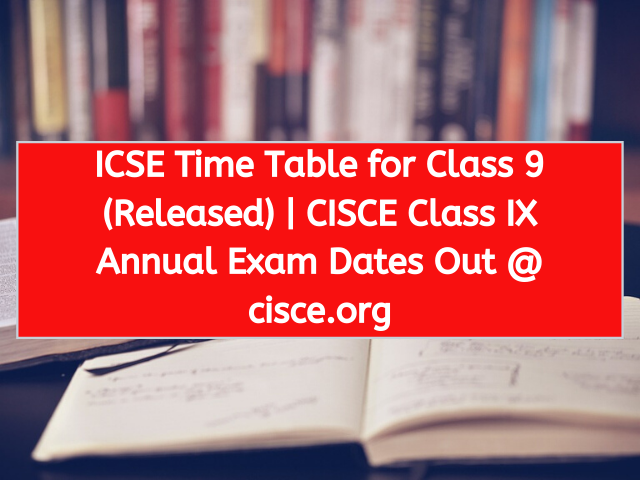 ICSE Time Table for Class 9 (Released) | CISCE Class IX Annual Exam Dates Out @ cisce.org