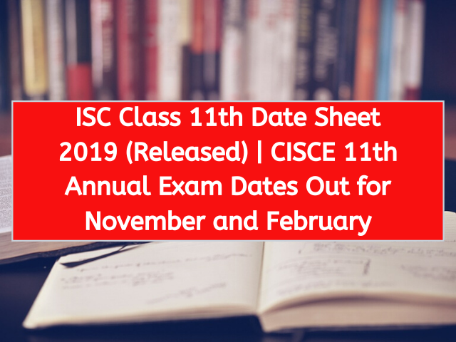 ISC Class 11th Date Sheet 2019 (Released) | CISCE 11th Annual Exam Dates Out for November and February