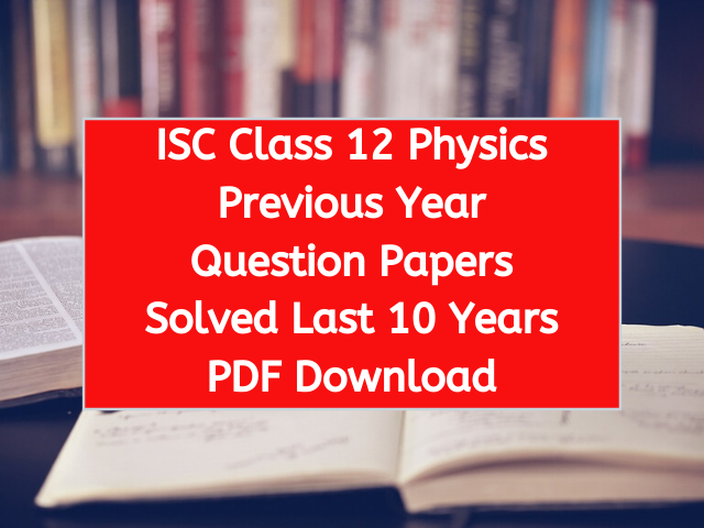 ISC Class 12 Physics Previous Year Question Papers Solved Last 10 Years PDF Download