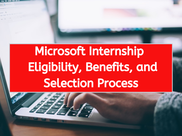 Microsoft Internship Eligibility, Benefits, and Selection Process