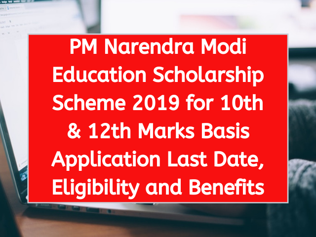 PM Narendra Modi Education Scholarship Scheme 2019 for 10th & 12th Marks Basis Application Last Date, Eligibility and Benefits