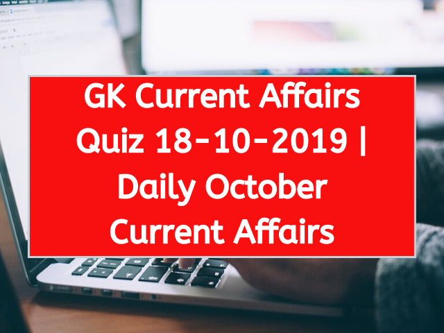 Today GK Current Affairs Quiz October 18th 2019