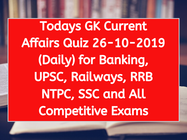 Todays GK Current Affairs Quiz 26-10-2019 (Daily) for Banking, UPSC, Railways, RRB NTPC, SSC and All Competitive Exams