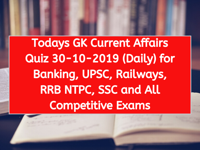 Todays GK Current Affairs Quiz 30-10-2019 (Daily) for Banking, UPSC, Railways, RRB NTPC, SSC and All Competitive Exams