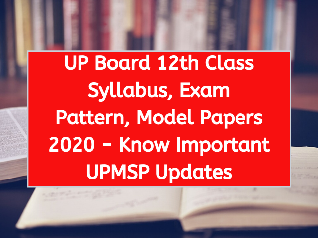 UP Board 12th Class Syllabus, Exam Pattern, Model Papers 2020 - Know Important UPMSP Updates