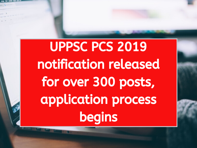 UPPSC PCS 2019 notification released for over 300 posts, application process begins