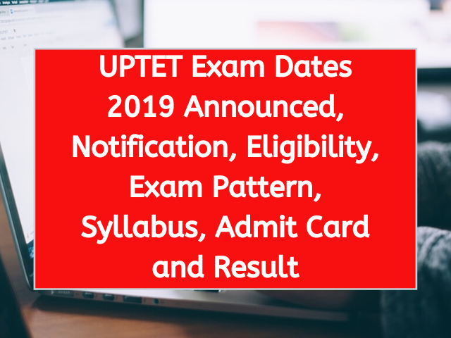 UPTET Exam Dates 2019 Announced, Notification, Eligibility, Exam Pattern, Syllabus, Admit Card and Result