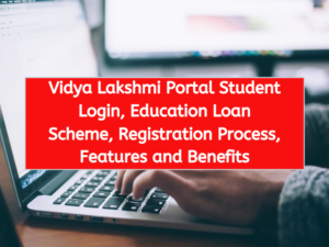 Vidya Lakshmi Portal Student Login, Education Loan Scheme, Registration Process, Features and Benefits