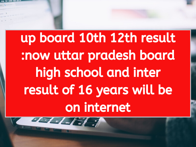 up board 10th 12th result now uttar pradesh board high school and inter result of 16 years will be on internet