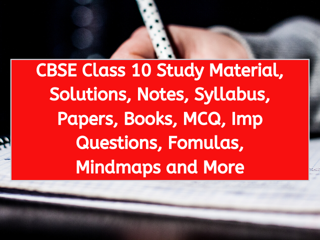 CBSE Class 10 Study Material, Solutions, Notes, Syllabus, Papers, Books, MCQ, Imp Questions, Fomulas, Mindmaps and More