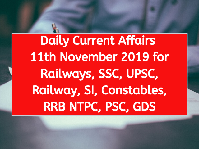 Daily Current Affairs 11th November 2019 for Railways, SSC, UPSC, Railway, SI, Constables, RRB NTPC, PSC, GDS