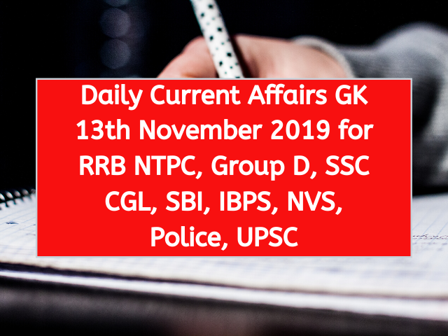 Daily Current Affairs GK 13th November 2019 for RRB NTPC, Group D, SSC CGL, SBI, IBPS, NVS, Police, UPSC