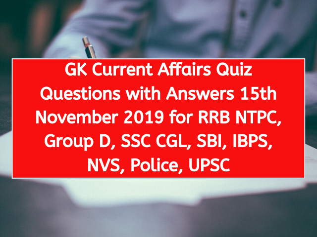 GK Current Affairs Quiz Questions with Answers 15th November 2019 for RRB NTPC, Group D, SSC CGL, SBI, IBPS, NVS, Police, UPSC