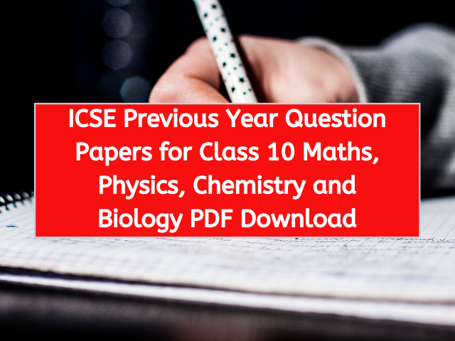 ICSE Previous Year Question Papers for Class 10 Maths, Physics, Chemistry and Biology PDF Download