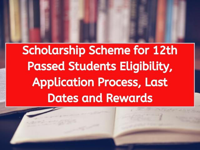 Scholarship Scheme for 12th Passed Students Eligibility, Application Process, Last Dates and Rewards