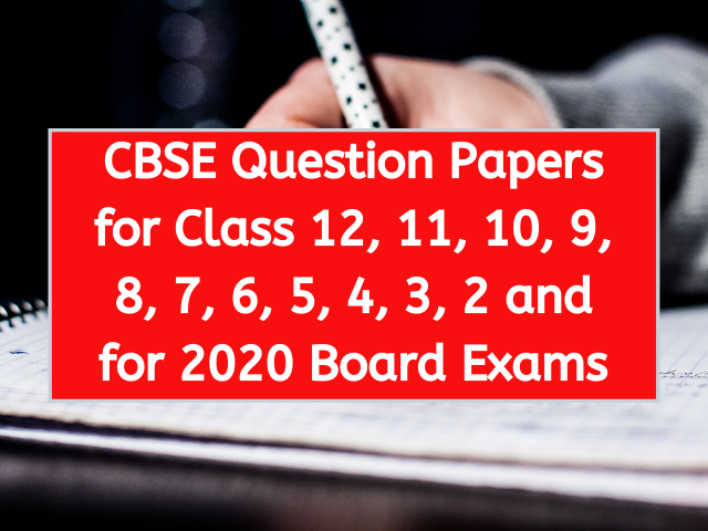 CBSE Question Papers for Class 12, 11, 10, 9, 8, 7, 6, 5, 4, 3, 2 and for 2020 Board Exams