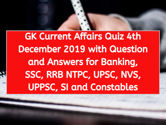 GK Current Affairs Quiz 4th December 2019 with Question and Answers for Banking, SSC, RRB NTPC, UPSC, NVS, UPPSC, SI and Constables