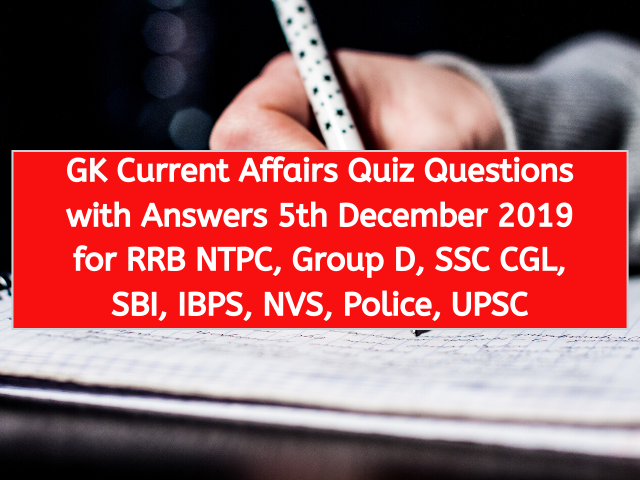 GK Current Affairs Quiz Questions with Answers 5th December 2019 for RRB NTPC, Group D, SSC CGL, SBI, IBPS, NVS, Police, UPSC