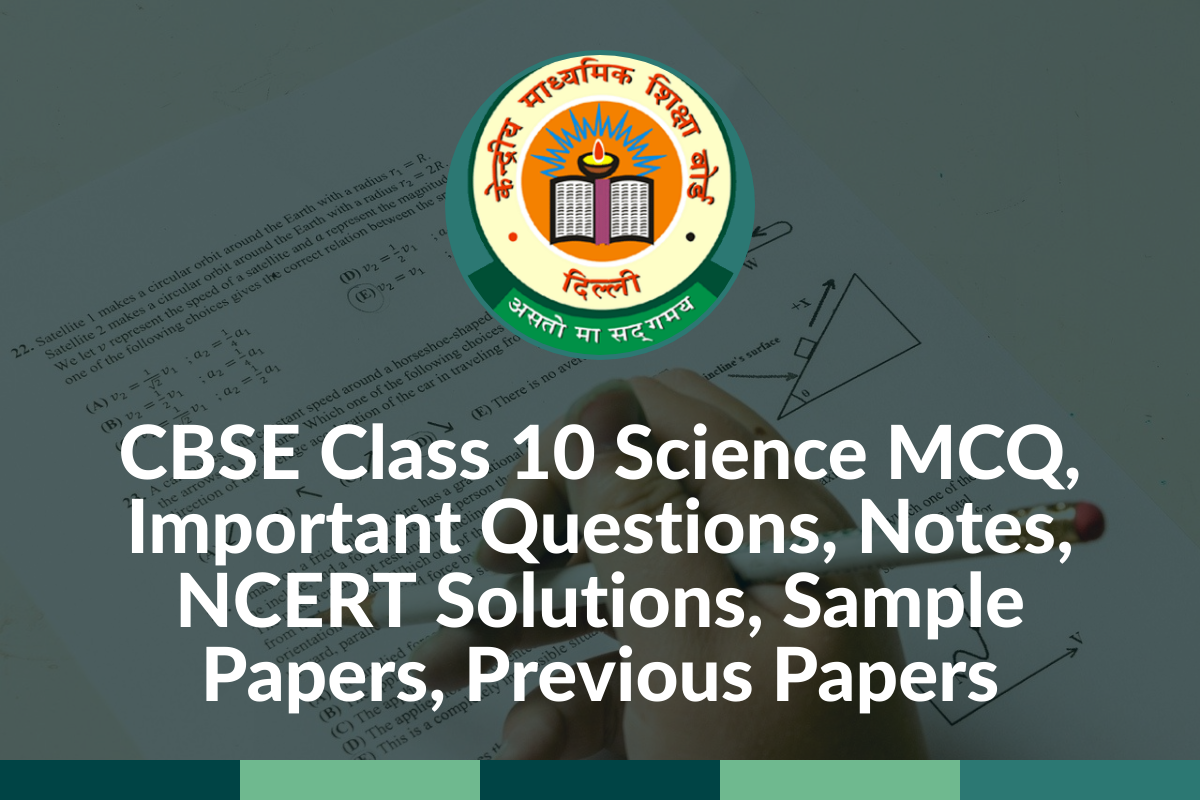 CBSE Class 10 Science MCQ, Important Questions, Notes, NCERT Solutions, Sample Papers, Previous Papers