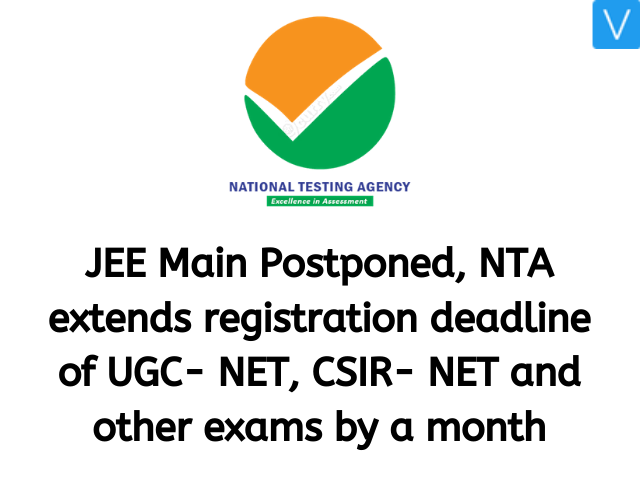 JEE Main Postponed, NTA extends registration deadline of UGC- NET, CSIR- NET and other exams by a month